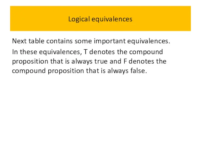 Logical equivalences Next table contains some important equivalences. In these equivalences, T denotes