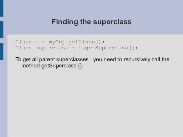 Finding the superclass Class c = myObj.getClass(); Class superclass =