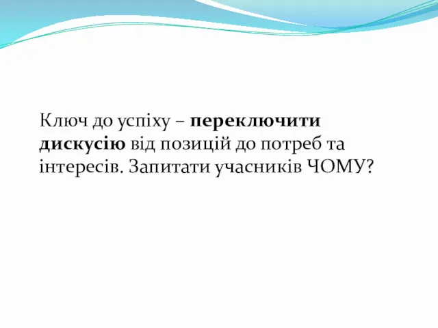 Ключ до успіху – переключити дискусію від позицій до потреб та інтересів. Запитати учасників ЧОМУ?