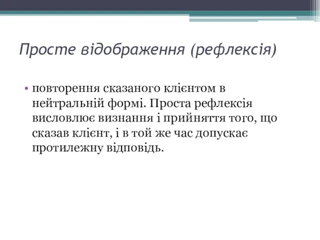 Просте відображення (рефлексія) повторення сказаного клієнтом в нейтральній формі. Проста