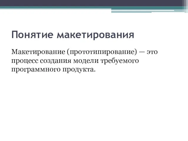 Понятие макетирования Макетирование (прототипирование) — это процесс создания модели требуемого программного продукта.