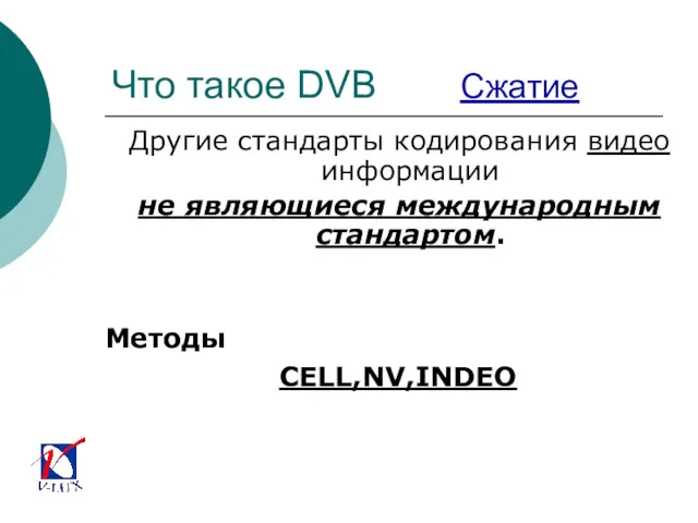 Что такое DVB Сжатие Другие стандарты кодирования видео информации не являющиеся международным стандартом. Методы CELL,NV,INDEO