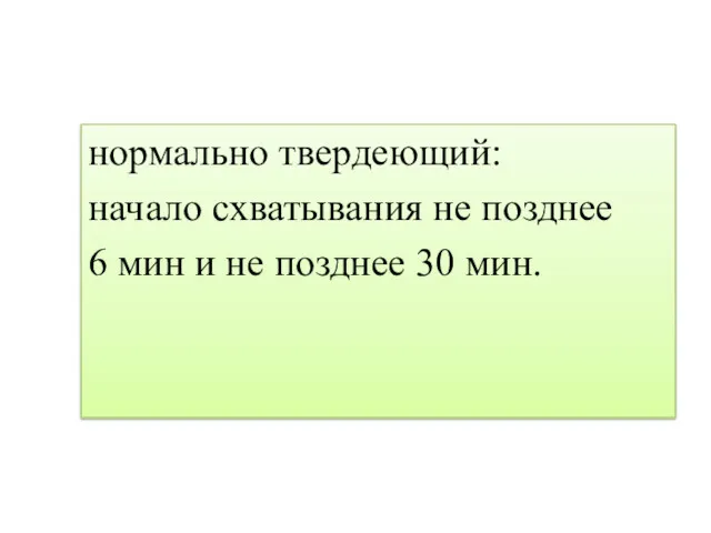 нормально твердеющий: начало схватывания не позднее 6 мин и не позднее 30 мин.