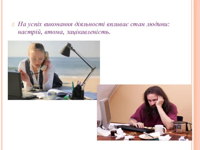 На успіх виконання діяльності впливає стан людини: настрій, втома, зацікавленість.