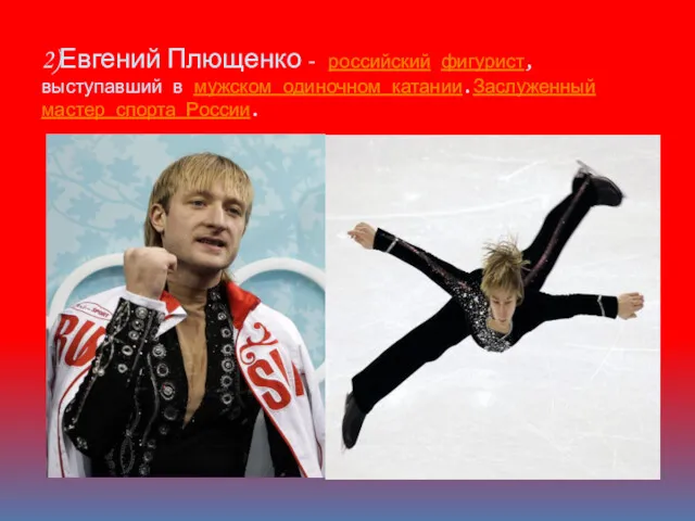 2)Евгений Плющенко - российский фигурист, выступавший в мужском одиночном катании.Заслуженный мастер спорта России.