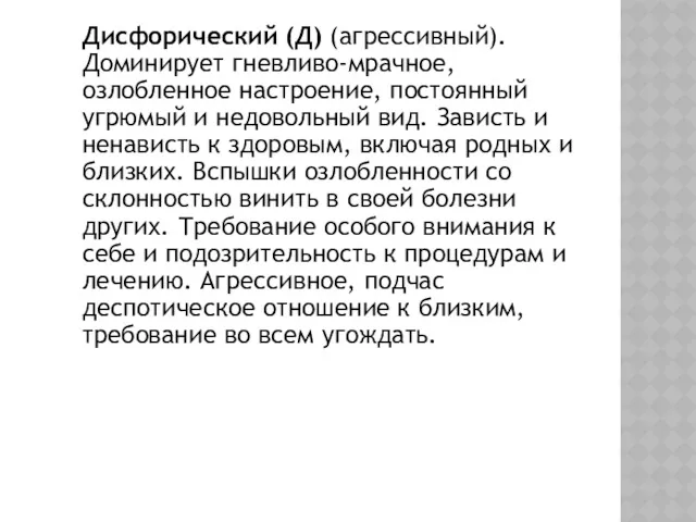 Дисфорический (Д) (агрессивный). Доминирует гневливо-мрачное, озлобленное настроение, постоянный угрюмый и