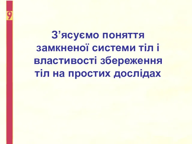 З’ясуємо поняття замкненої системи тіл і властивості збереження тіл на простих дослідах