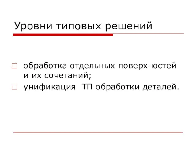 Уровни типовых решений обработка отдельных поверхностей и их сочетаний; унификация ТП обработки деталей.