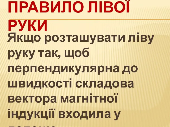 ПРАВИЛО ЛІВОЇ РУКИ Якщо розташувати ліву руку так, щоб перпендикулярна