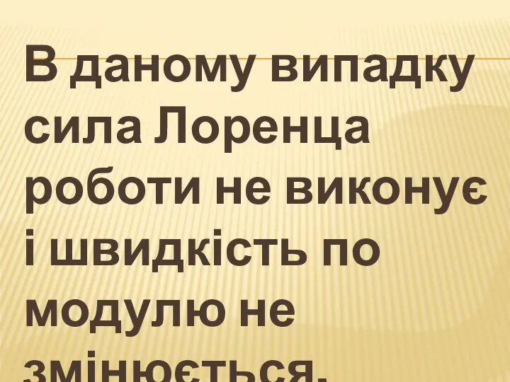 В даному випадку сила Лоренца роботи не виконує і швидкість по модулю не змінюється.