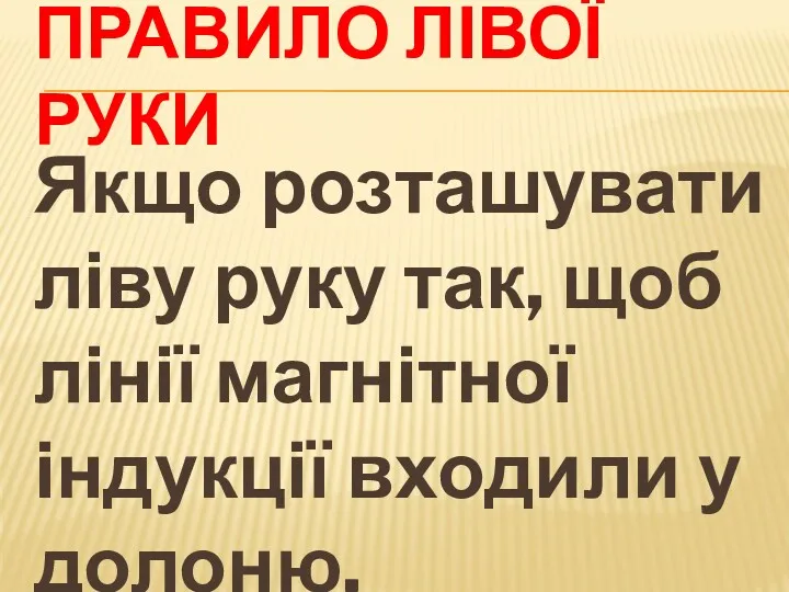 ПРАВИЛО ЛІВОЇ РУКИ Якщо розташувати ліву руку так, щоб лінії магнітної індукції входили у долоню,