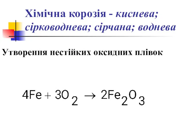 Хімічна корозія - киснева; сірководнева; сірчана; воднева Утворення нестійких оксидних плівок