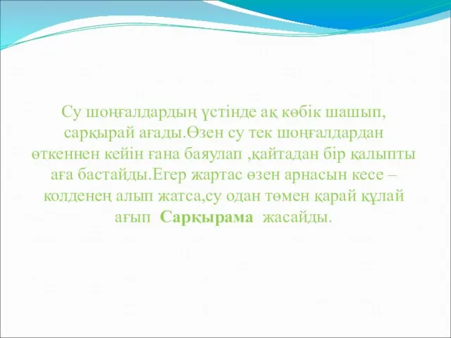 Су шоңғалдардың үстінде ақ көбік шашып, сарқырай ағады.Өзен су тек шоңғалдардан өткеннен кейін