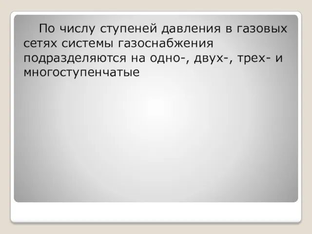 По числу ступеней давления в газовых сетях системы газоснабжения подразделяются на одно-, двух-, трех- и многоступенчатые