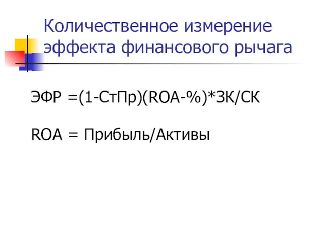 Количественное измерение эффекта финансового рычага ЭФР =(1-СтПр)(ROA-%)*ЗК/СК ROA = Прибыль/Активы