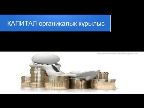 КАПИТАЛ органикалык кұрылыс Капитал органикалық құрылысы - құн тұрғысынан өндіріс