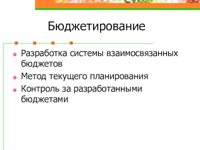 Бюджетирование Разработка системы взаимосвязанных бюджетов Метод текущего планирования Контроль за разработанными бюджетами