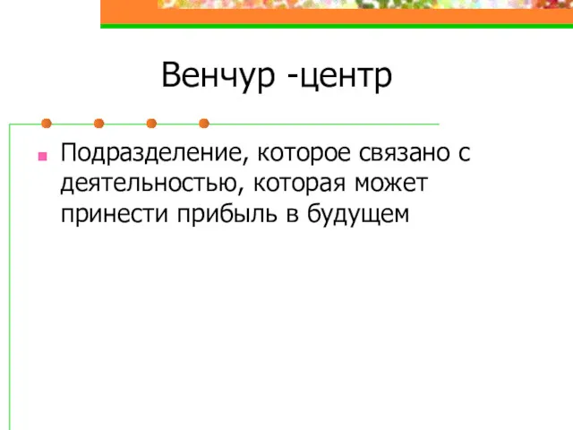 Венчур -центр Подразделение, которое связано с деятельностью, которая может принести прибыль в будущем