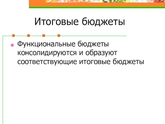 Итоговые бюджеты Функциональные бюджеты консолидируются и образуют соответствующие итоговые бюджеты