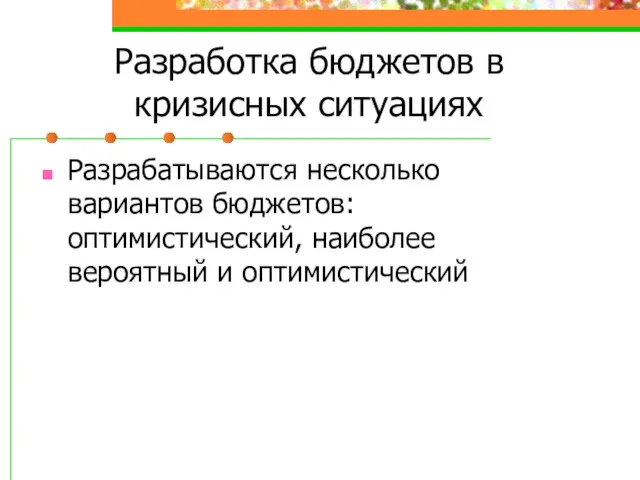 Разработка бюджетов в кризисных ситуациях Разрабатываются несколько вариантов бюджетов: оптимистический, наиболее вероятный и оптимистический