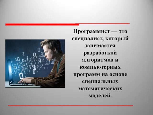 Программист — это специалист, который занимается разработкой алгоритмов и компьютерных программ на основе специальных математических моделей.