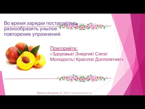 Повторяйте: «Здоровье! Энергия! Сила! Молодость! Красота! Долголетие!» Ирина Амарян © 2017 amarianirina.ru Во