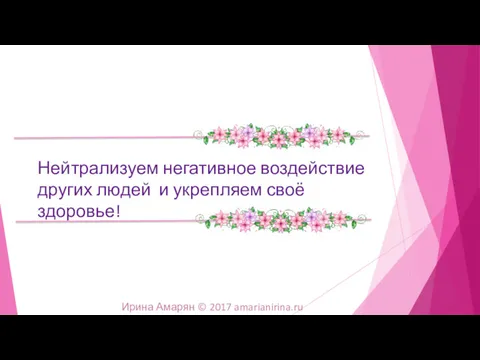 Нейтрализуем негативное воздействие других людей и укрепляем своё здоровье! Ирина Амарян © 2017 amarianirina.ru