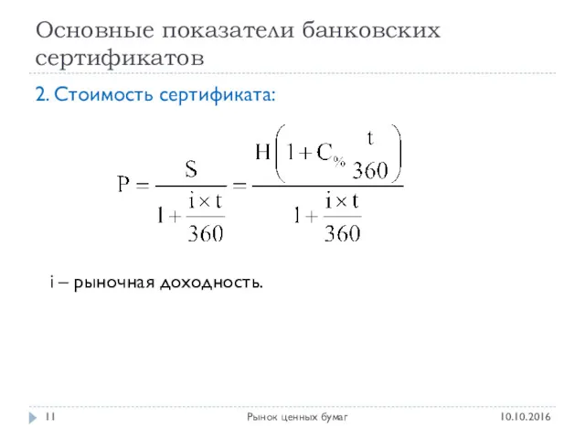 Основные показатели банковских сертификатов 10.10.2016 Рынок ценных бумаг 2. Стоимость сертификата: i – рыночная доходность.