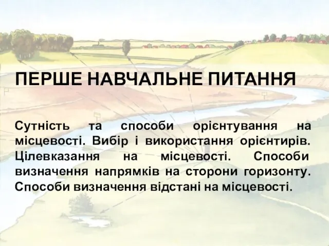 ПЕРШЕ НАВЧАЛЬНЕ ПИТАННЯ Сутність та способи орієнтування на місцевості. Вибір