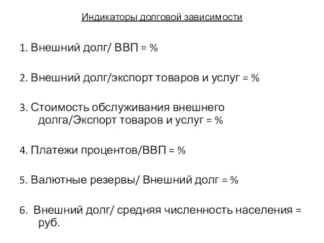 Индикаторы долговой зависимости 1. Внешний долг/ ВВП = % 2.