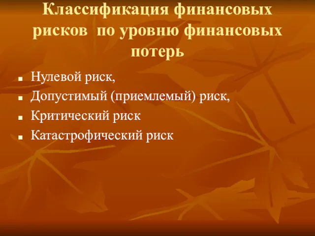 Классификация финансовых рисков по уровню финансовых потерь Нулевой риск, Допустимый (приемлемый) риск, Критический риск Катастрофический риск