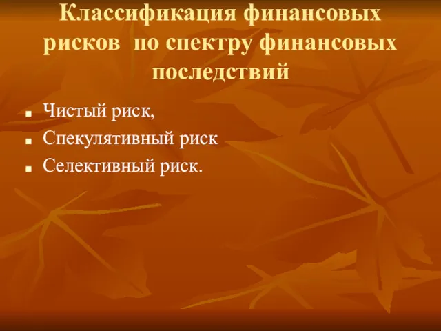 Классификация финансовых рисков по спектру финансовых последствий Чистый риск, Спекулятивный риск Селективный риск.