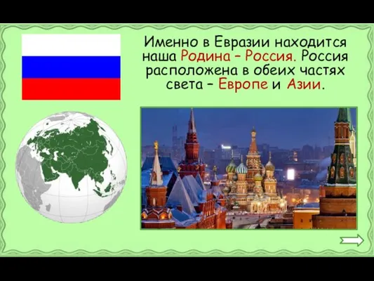 Именно в Евразии находится наша Родина – Россия. Россия расположена в обеих частях
