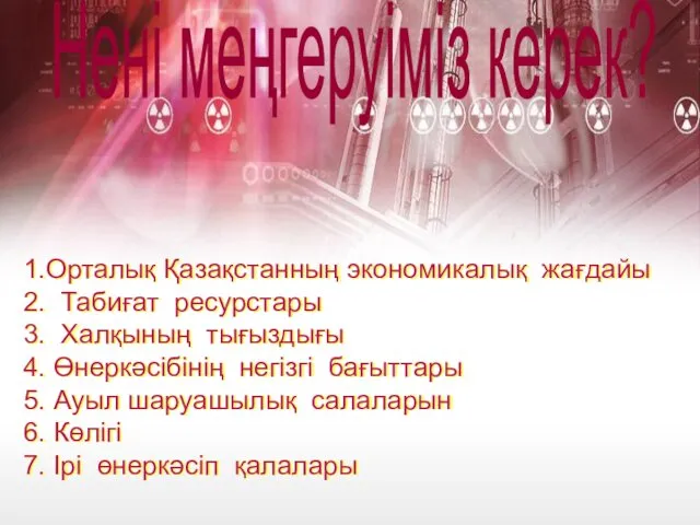 Нені меңгеруіміз керек? 1.Орталық Қазақстанның экономикалық жағдайы 2. Табиғат ресурстары