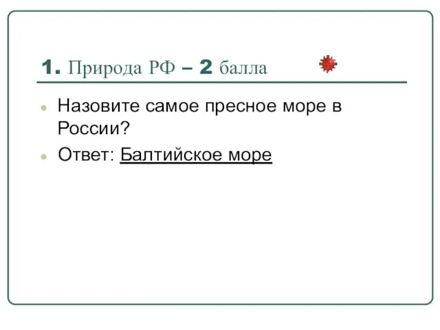 1. Природа РФ – 2 балла Назовите самое пресное море в России? Ответ: Балтийское море