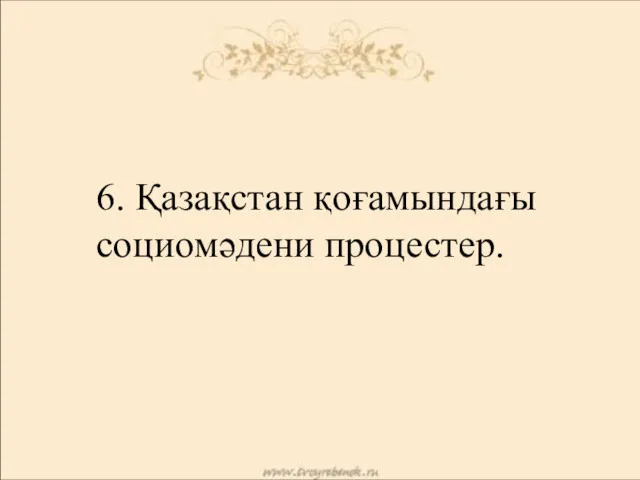 6. Қазақстан қоғамындағы социомәдени процестер.