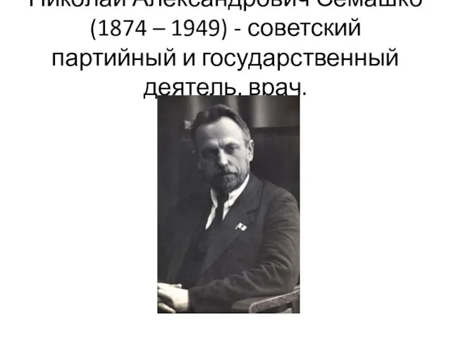 Николай Александрович Семашко (1874 – 1949) - советский партийный и государственный деятель, врач.