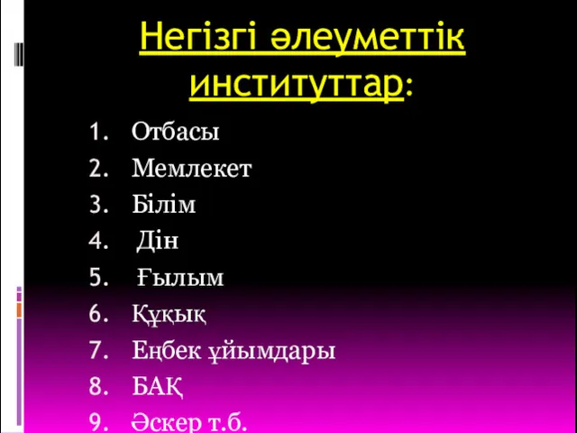 Негізгі әлеуметтік институттар: Отбасы Мемлекет Білім Дін Ғылым Құқық Еңбек ұйымдары БАҚ Әскер т.б.