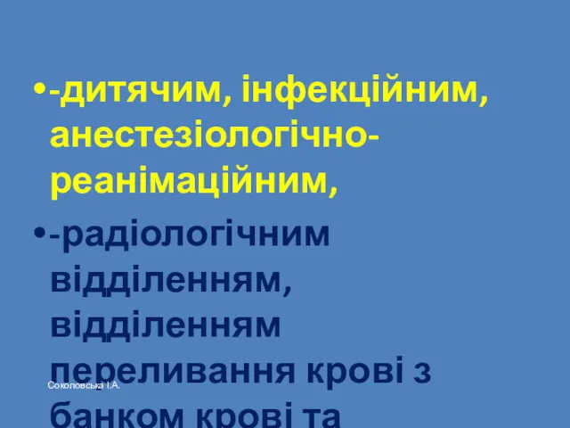 -дитячим, інфекційним, анестезіологічно-реанімаційним, -радіологічним відділенням, відділенням переливання крові з банком крові та кровозамінників ; Соколовська І.А.