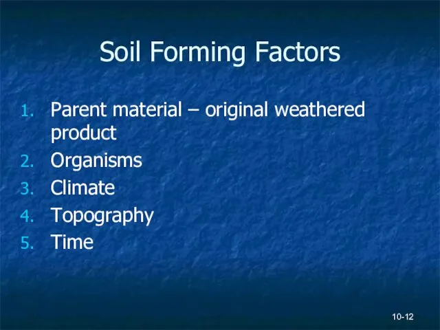 10- Soil Forming Factors Parent material – original weathered product Organisms Climate Topography Time