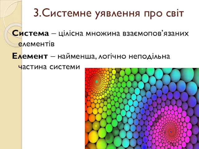 3.Системне уявлення про світ Система – цілісна множина взаємопов’язаних елементів Елемент – найменша,