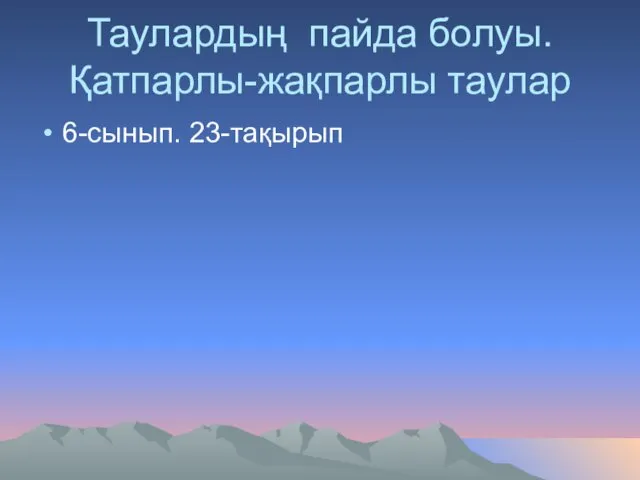 Таулардың пайда болуы. Қатпарлы-жақпарлы таулар 6-сынып. 23-тақырып