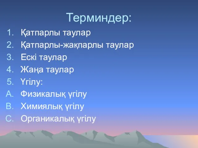 Терминдер: Қатпарлы таулар Қатпарлы-жақпарлы таулар Ескі таулар Жаңа таулар Үгілу: Физикалық үгілу Химиялық үгілу Органикалық үгілу