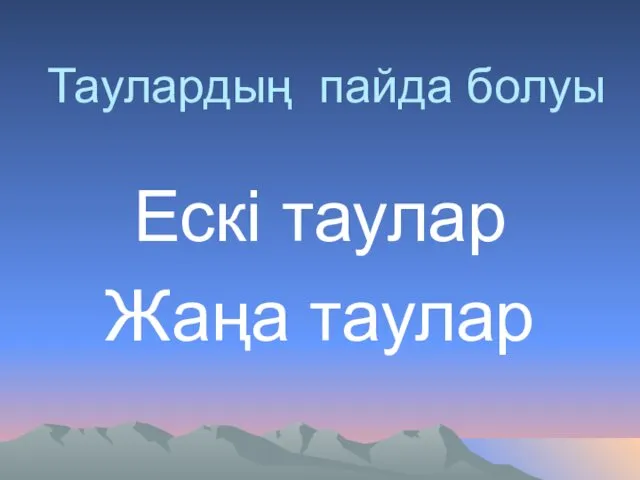 Таулардың пайда болуы Ескі таулар Жаңа таулар