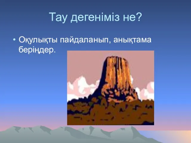 Тау дегеніміз не? Оқулықты пайдаланып, анықтама беріңдер.