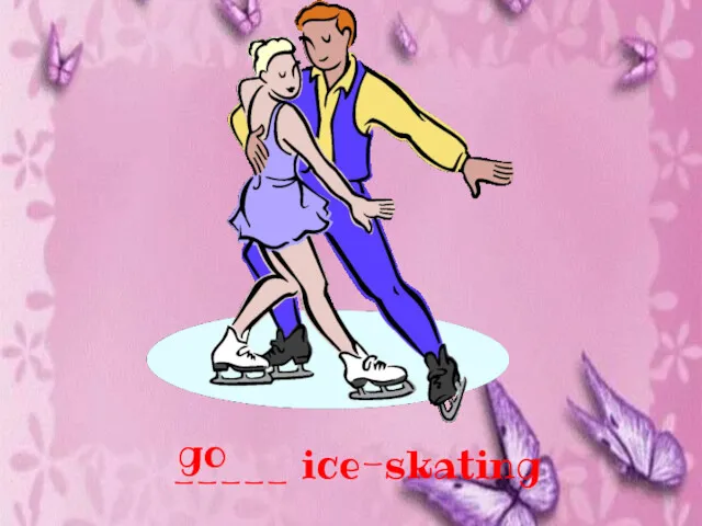 _____ ice-skating go