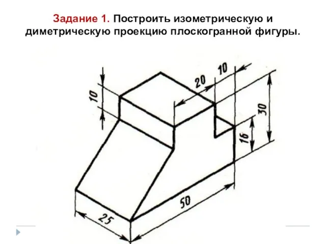 Задание 1. Построить изометрическую и диметрическую проекцию плоскогранной фигуры.