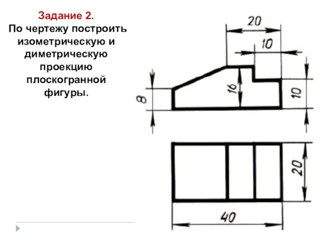 Задание 2. По чертежу построить изометрическую и диметрическую проекцию плоскогранной фигуры.