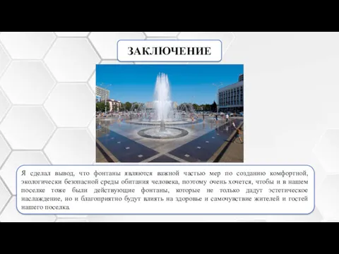 ЗАКЛЮЧЕНИЕ Я сделал вывод, что фонтаны являются важной частью мер по созданию комфортной,