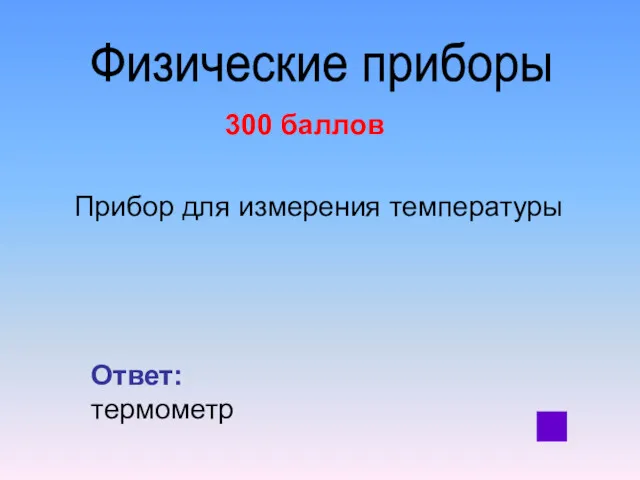 300 баллов Прибор для измерения температуры Ответ: термометр Физические приборы